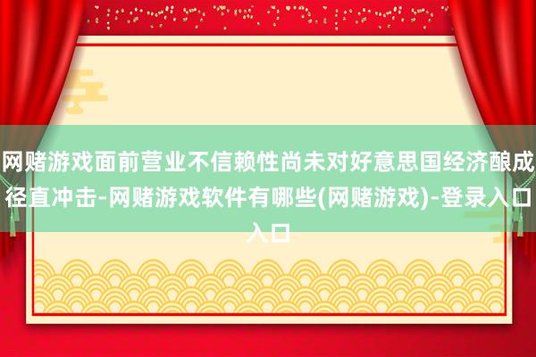 网赌游戏面前营业不信赖性尚未对好意思国经济酿成径直冲击-网赌游戏软件有哪些(网赌游戏)-登录入口