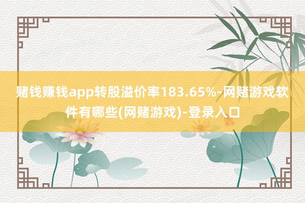 赌钱赚钱app转股溢价率183.65%-网赌游戏软件有哪些(网赌游戏)-登录入口