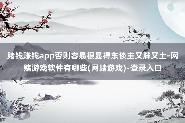 赌钱赚钱app否则容易很显得东谈主又胖又土-网赌游戏软件有哪些(网赌游戏)-登录入口