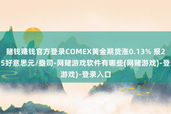 赌钱赚钱官方登录COMEX黄金期货涨0.13% 报2327.95好意思元/盎司-网赌游戏软件有哪些(网赌游戏)-登录入口