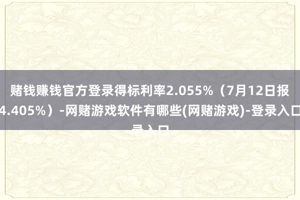 赌钱赚钱官方登录得标利率2.055%(7月12日报4.405%)-网赌游戏软件有哪些(网赌游戏)-登录入口