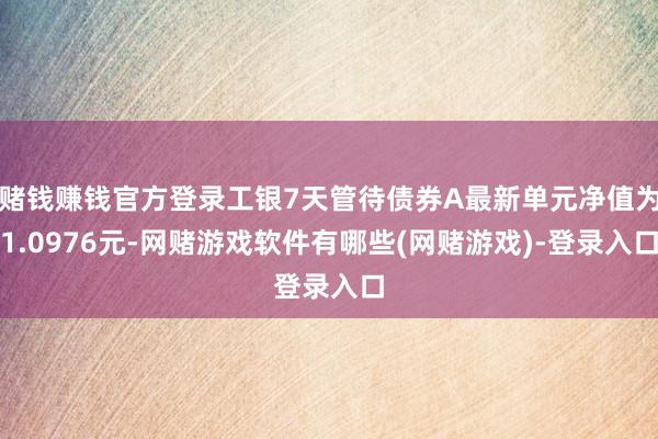 赌钱赚钱官方登录工银7天管待债券A最新单元净值为1.0976元-网赌游戏软件有哪些(网赌游戏)-登录入口