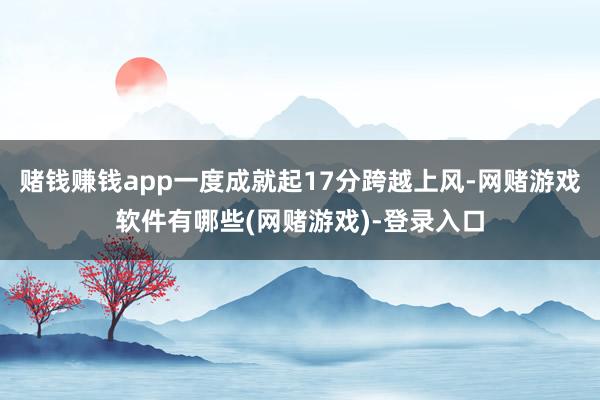赌钱赚钱app一度成就起17分跨越上风-网赌游戏软件有哪些(网赌游戏)-登录入口