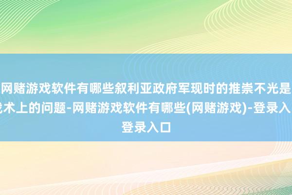 网赌游戏软件有哪些叙利亚政府军现时的推崇不光是战术上的问题-网赌游戏软件有哪些(网赌游戏)-登录入口