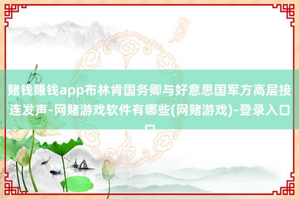 赌钱赚钱app布林肯国务卿与好意思国军方高层接连发声-网赌游戏软件有哪些(网赌游戏)-登录入口