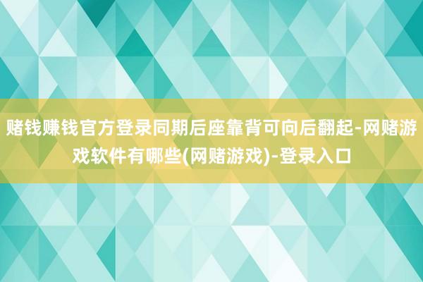 赌钱赚钱官方登录同期后座靠背可向后翻起-网赌游戏软件有哪些(网赌游戏)-登录入口