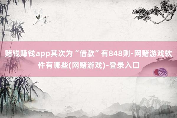 赌钱赚钱app其次为“借款”有848则-网赌游戏软件有哪些(网赌游戏)-登录入口
