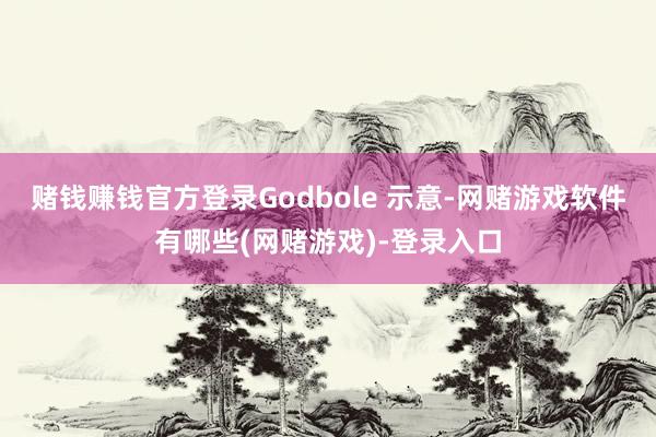 赌钱赚钱官方登录Godbole 示意-网赌游戏软件有哪些(网赌游戏)-登录入口