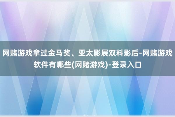 网赌游戏拿过金马奖、亚太影展双料影后-网赌游戏软件有哪些(网赌游戏)-登录入口