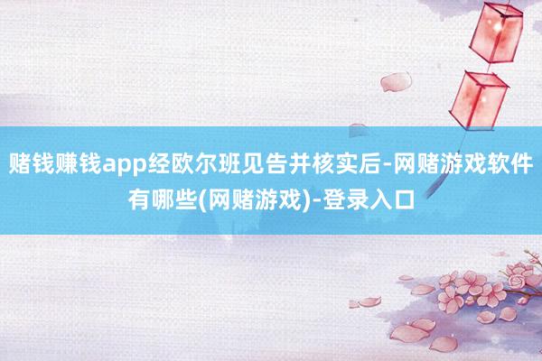 赌钱赚钱app经欧尔班见告并核实后-网赌游戏软件有哪些(网赌游戏)-登录入口