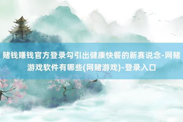 赌钱赚钱官方登录勾引出健康快餐的新赛说念-网赌游戏软件有哪些(网赌游戏)-登录入口