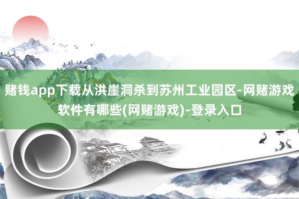 赌钱app下载从洪崖洞杀到苏州工业园区-网赌游戏软件有哪些(网赌游戏)-登录入口