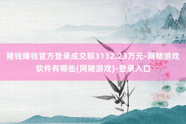 赌钱赚钱官方登录成交额3132.23万元-网赌游戏软件有哪些(网赌游戏)-登录入口