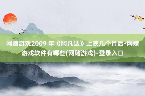 网赌游戏2009 年《阿凡达》上映几个月后-网赌游戏软件有哪些(网赌游戏)-登录入口
