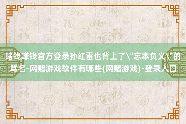赌钱赚钱官方登录孙红雷也背上了