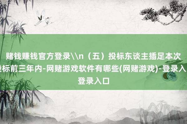 赌钱赚钱官方登录\n(五)投标东谈主插足本次投标前三年内-网赌游戏软件有哪些(网赌游戏)-登录入口