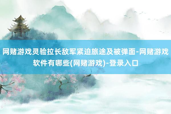 网赌游戏灵验拉长敌军紧迫旅途及被弹面-网赌游戏软件有哪些(网赌游戏)-登录入口