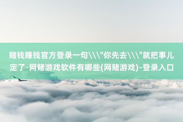 赌钱赚钱官方登录一句\