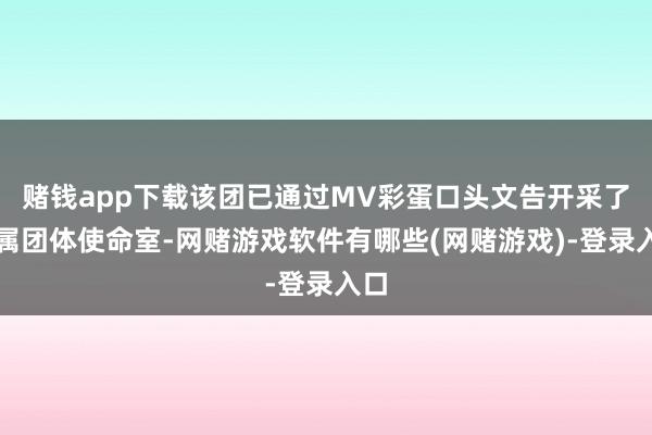 赌钱app下载该团已通过MV彩蛋口头文告开采了专属团体使命室-网赌游戏软件有哪些(网赌游戏)-登录入口