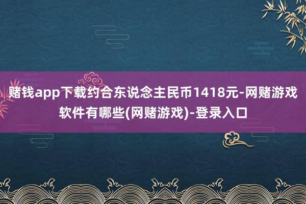 赌钱app下载约合东说念主民币1418元-网赌游戏软件有哪些(网赌游戏)-登录入口