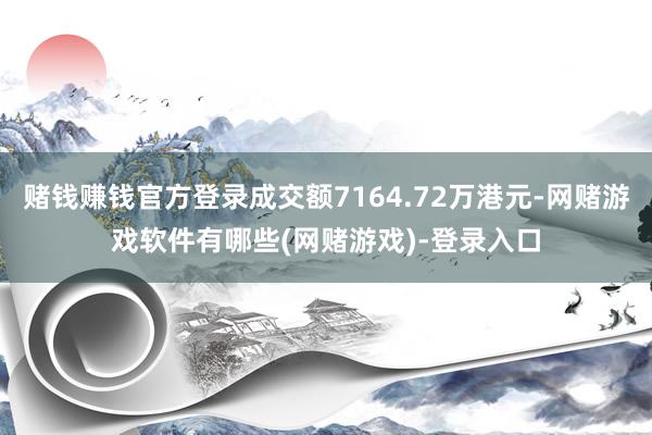 赌钱赚钱官方登录成交额7164.72万港元-网赌游戏软件有哪些(网赌游戏)-登录入口