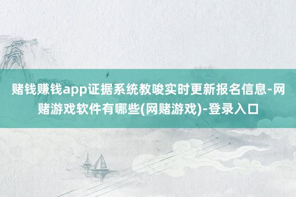 赌钱赚钱app证据系统教唆实时更新报名信息-网赌游戏软件有哪些(网赌游戏)-登录入口