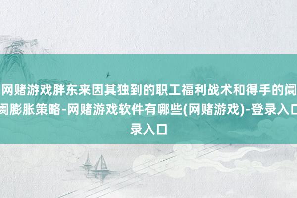 网赌游戏胖东来因其独到的职工福利战术和得手的阛阓膨胀策略-网赌游戏软件有哪些(网赌游戏)-登录入口