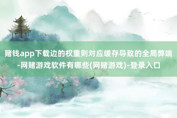 赌钱app下载边的权重则对应缓存导致的全局弊端-网赌游戏软件有哪些(网赌游戏)-登录入口