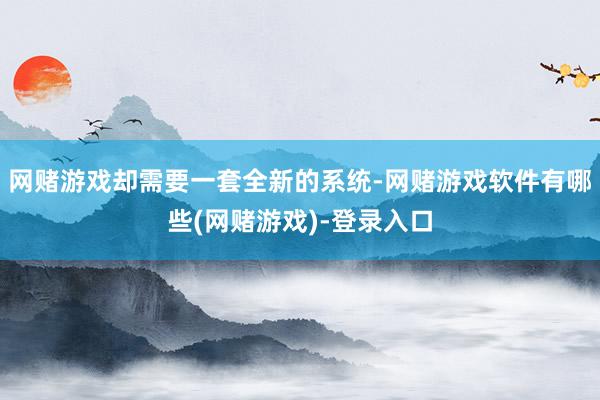 网赌游戏却需要一套全新的系统-网赌游戏软件有哪些(网赌游戏)-登录入口