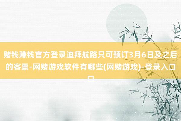 赌钱赚钱官方登录迪拜航路只可预订3月6日及之后的客票-网赌游戏软件有哪些(网赌游戏)-登录入口